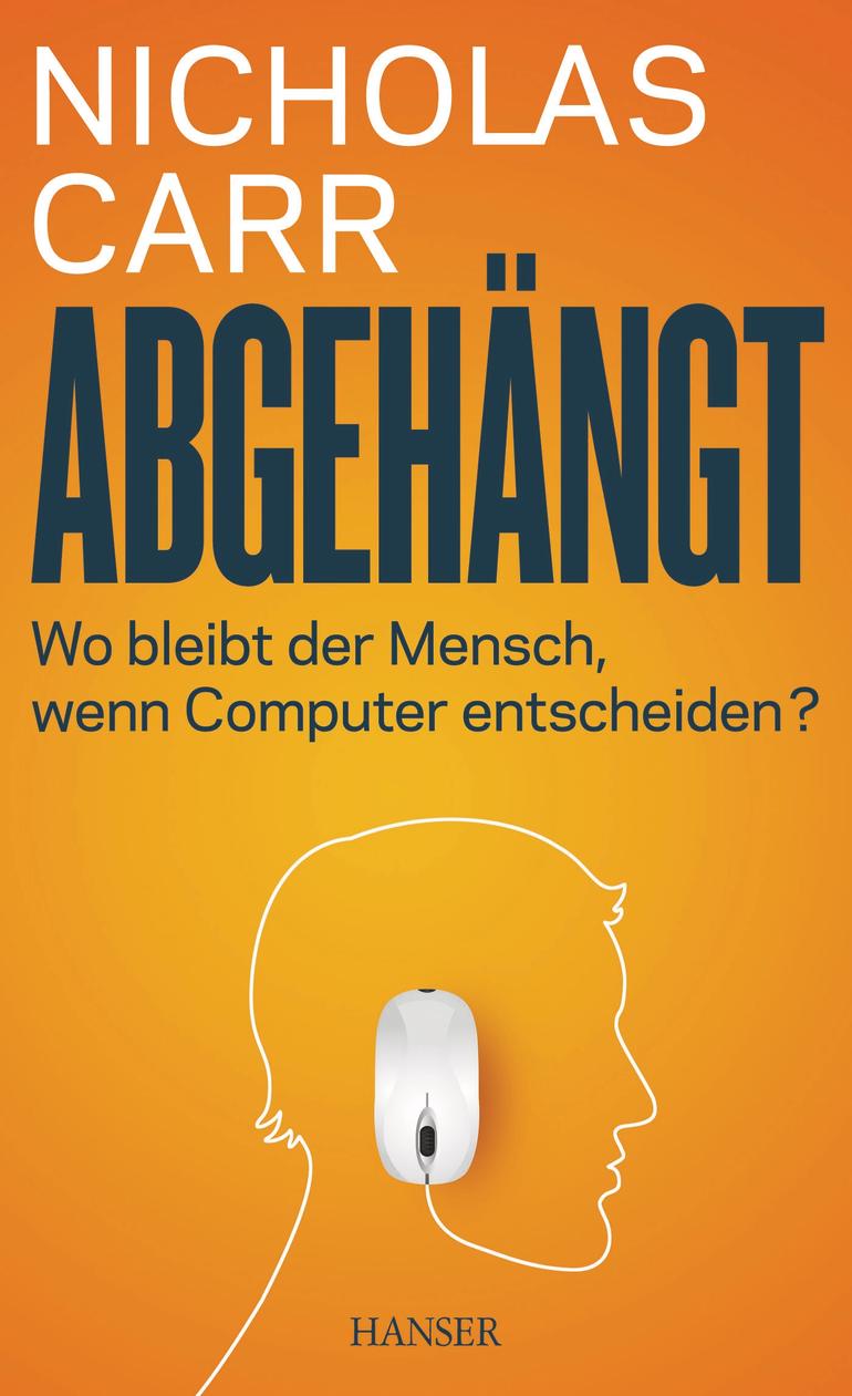 Abgehängt. Wo bleibt der Mensch, wenn Computer entscheiden? Carr, Nicholas Hanser Verlag, München 2014 317 Seiten, 19,90 Euro