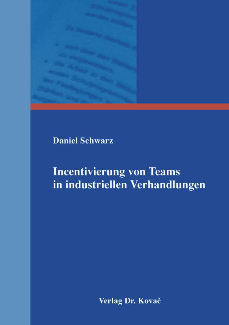 Incentivierung von Teams in industriellen Verhandlungen Schwarz, Daniel Verlag Dr. Kovac, Hamburg 2014 468 Seiten, 129,80 Euro