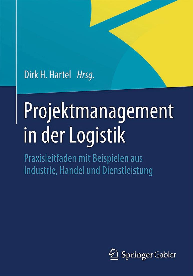 Projektmanagement in der Logistik. Praxisleitfaden mit Beispielen aus Industrie, Handel und Dienstleistung. Hartel, Dirk Springer; Gabler, Wiesbaden 2015