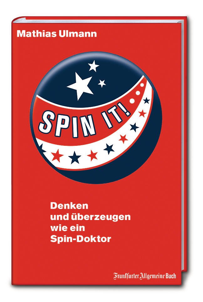 Spin it! Denken und überzeugen wie ein Spin-Doktor. Ulmann, Mathias; Frankfurter Allgemeine Buch, Frankfurt 2015
